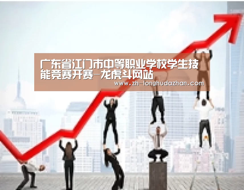 广东省江门市中等职业学校学生技能竞赛开赛-龙虎斗网站
