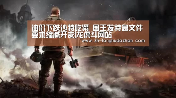 油价下跌沙特吃紧 国王发特急文件要求缩减开支|龙虎斗网站(图1) 龙虎斗网站