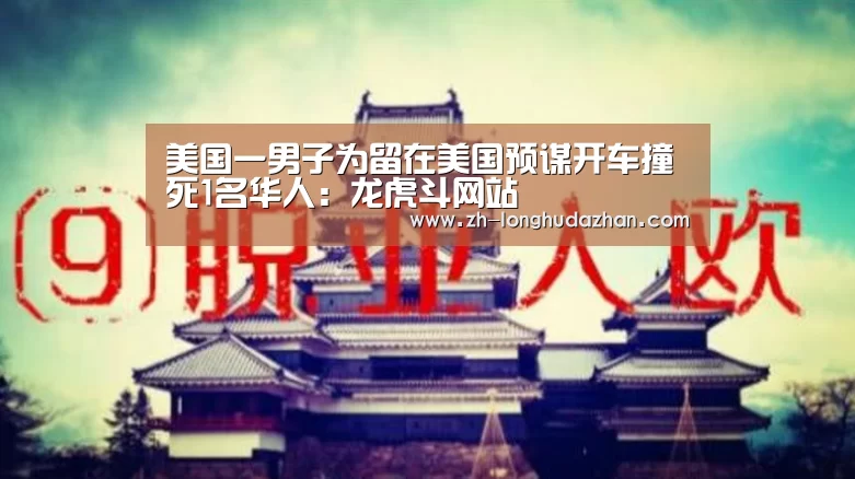 美国一男子为留在美国预谋开车撞死1名华人:龙虎斗网站(图1) 龙虎斗网站